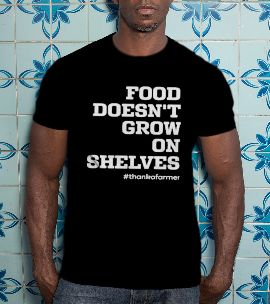 Food Doesn’t Grow On Shelves #thankafarmer T-Shirt