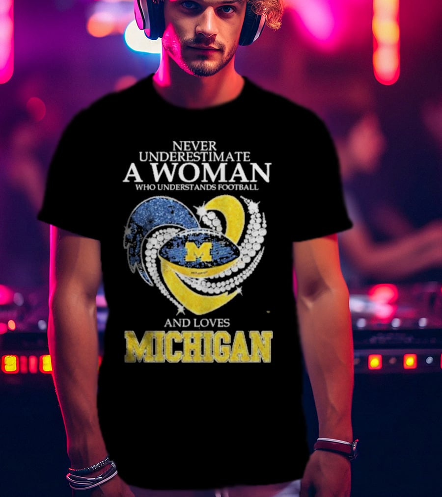 Never Underestimate A Woman Who Understands Football And Loves Michigan Wolverines M T-Shirt