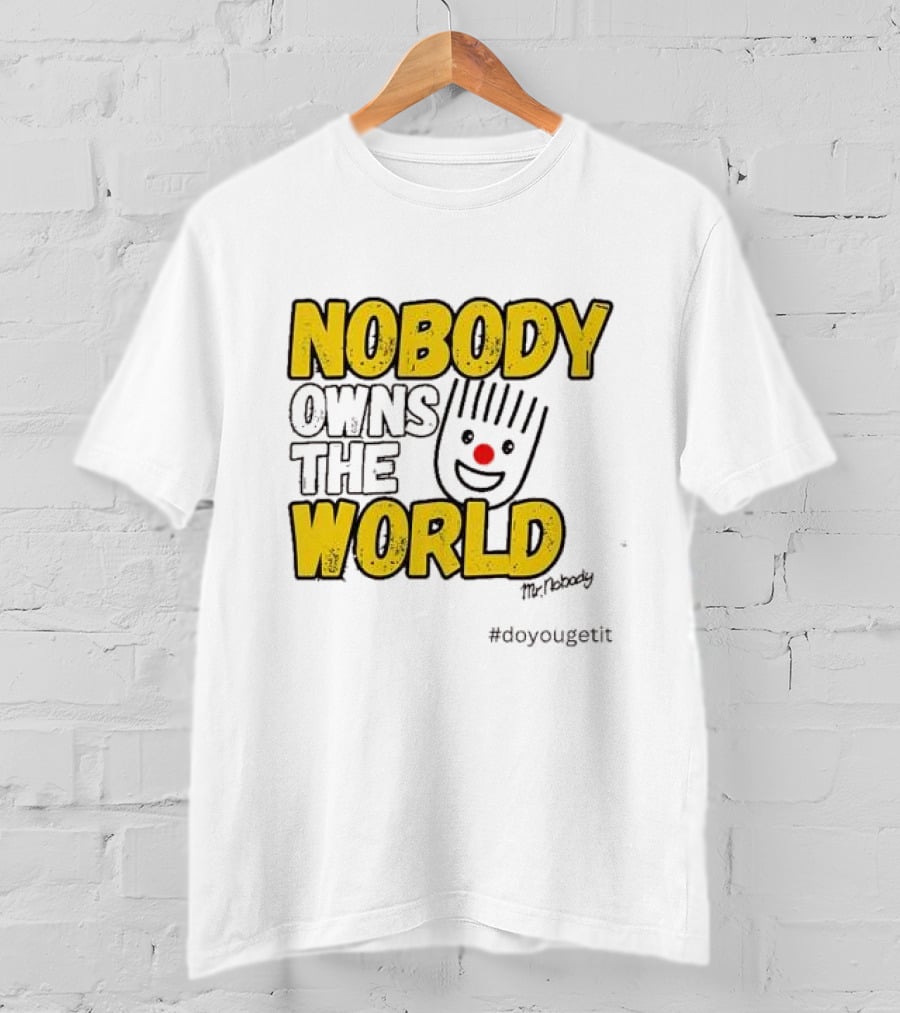 NOBODY OWNS THE WORLD Mr. Nobody #doyougetit T-Shirt