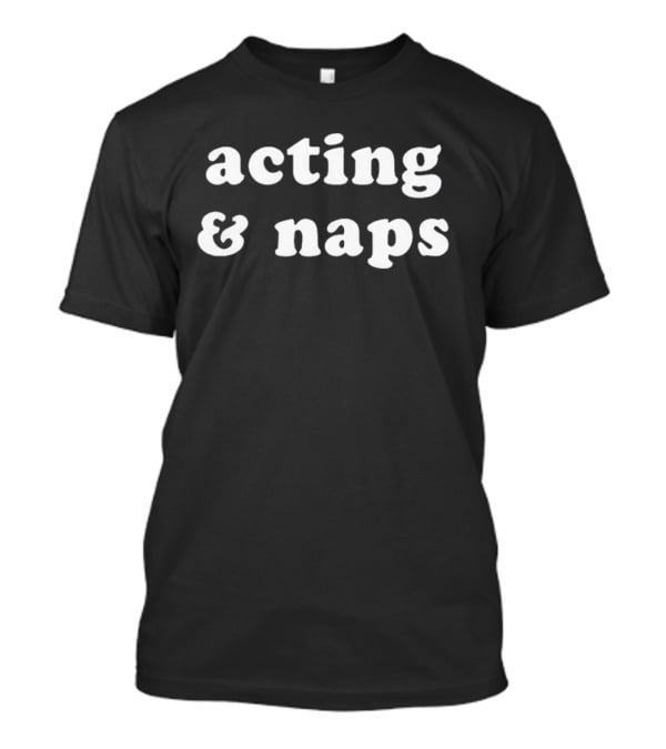 Acting And Naps Inspirational Combination For Relaxation And Performance Enthusiasts T-Shirt