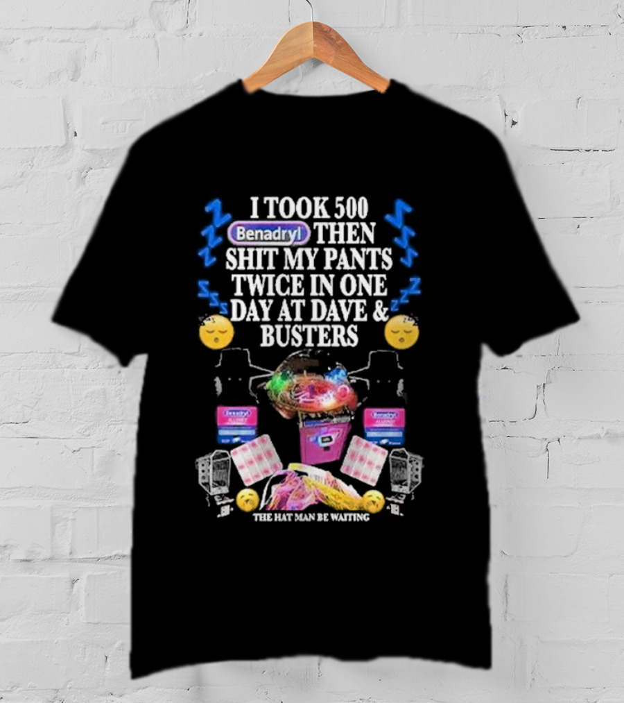 I Took 500 Benadryl Shit My Pants Twice At Dave And Busters Hat Man Waiting T-Shirt