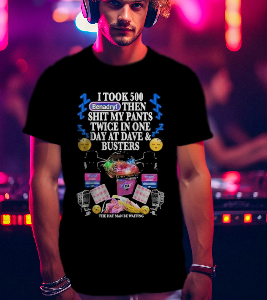 I Took 500 Benadryl Shit My Pants Twice At Dave And Busters Hat Man Waiting T-Shirt