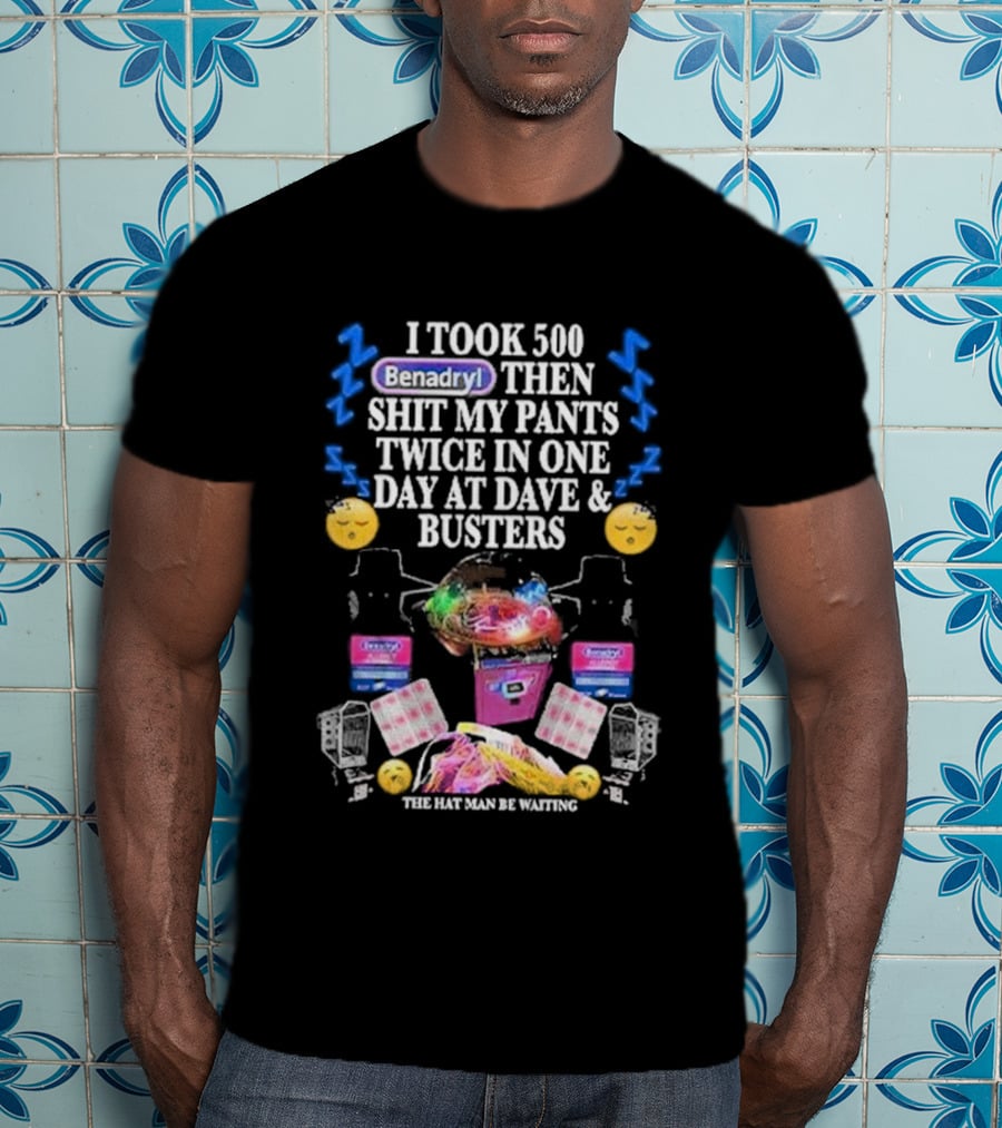 I Took 500 Benadryl Shit My Pants Twice At Dave And Busters Hat Man Waiting T-Shirt