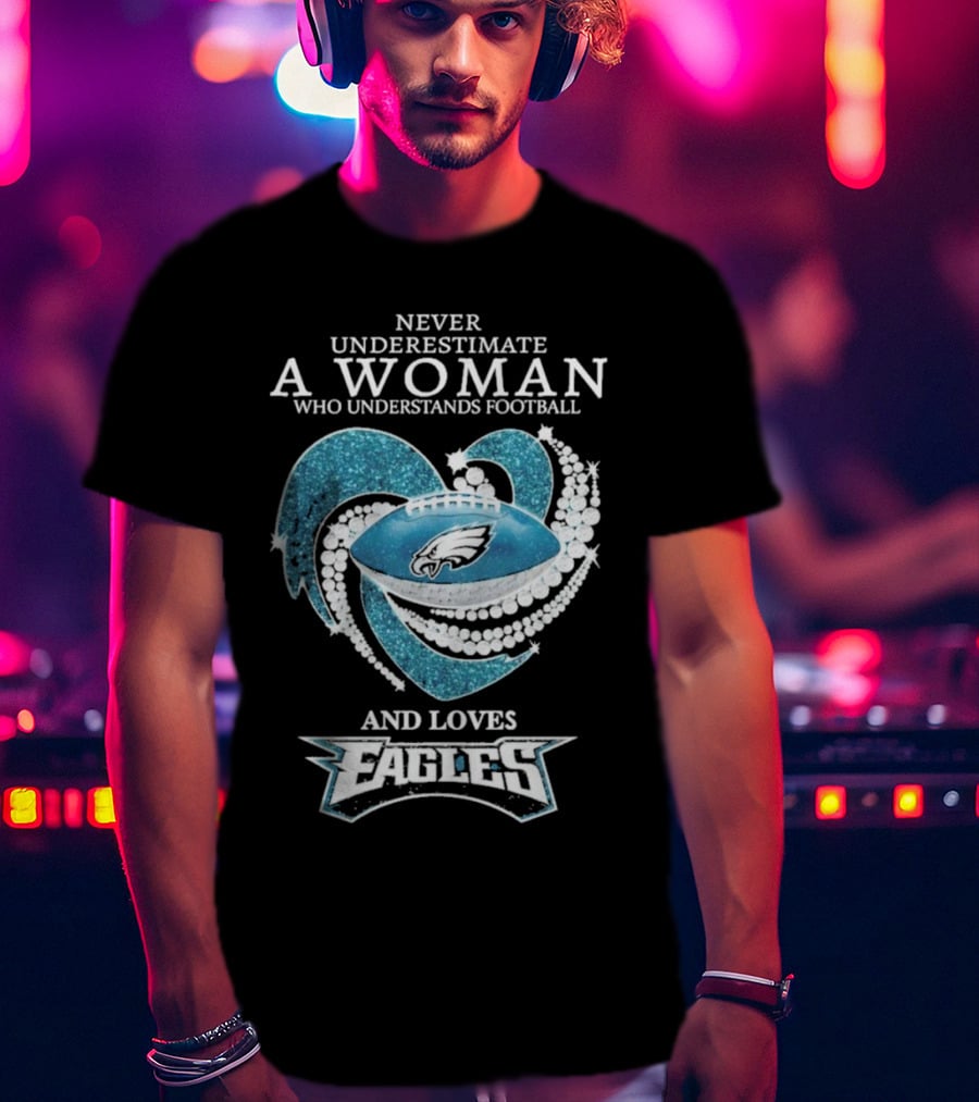 Never Underestimate A Woman Who Understands Football And Loves Eagles T-Shirt