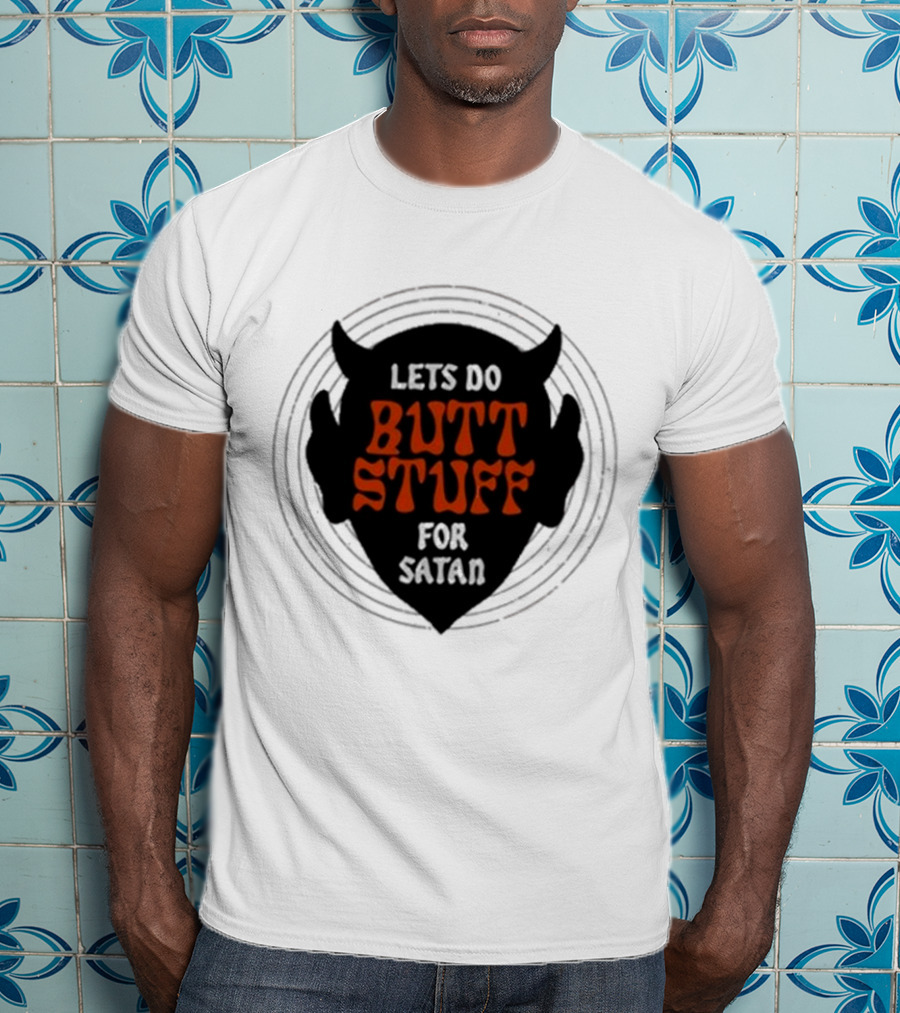 Lets Do Butt Stuff For Satan T-Shirt