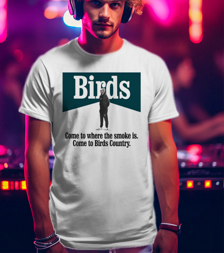 Nick Sirianni Birds Come To Where The Smoke Is Come To Birds Country T-Shirt