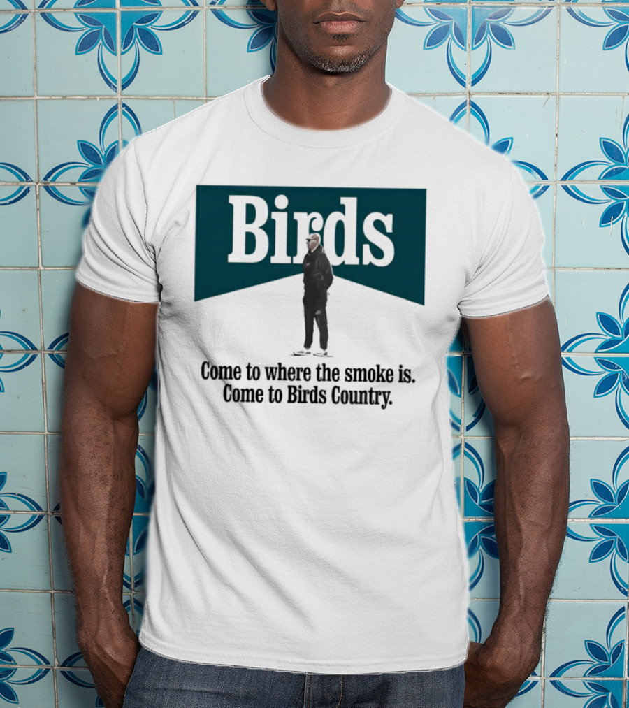 Nick Sirianni Birds Come To Where The Smoke Is Come To Birds Country T-Shirt