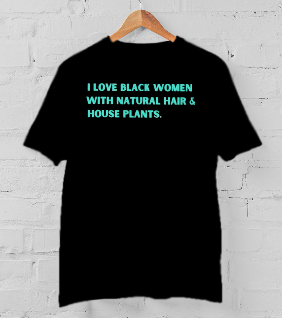 I Love Black Women With Natural Hair And House Plants T-Shirt