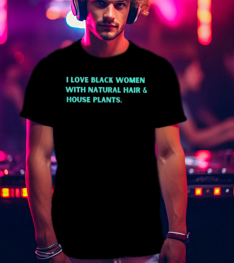 I Love Black Women With Natural Hair And House Plants T-Shirt