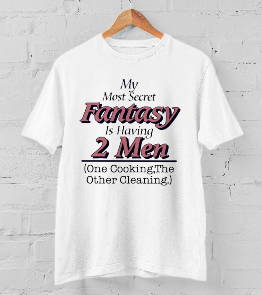 My Most Secret Fantasy Is Having 2 Men One Cooking The Other Cleaning T-Shirt
