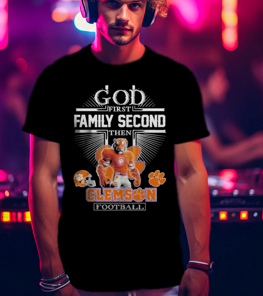 Clemson Football God First Family Second Then Clemson Tigers Football Fan Gear T-Shirt