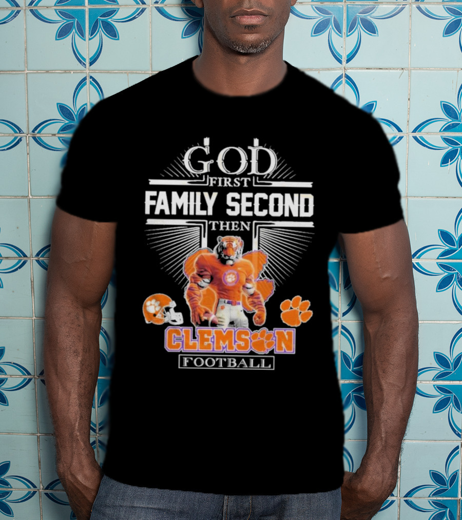 Clemson Football God First Family Second Then Clemson Tigers Football Fan Gear T-Shirt
