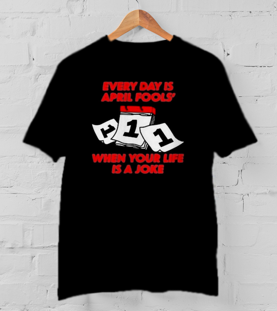 Every Day Is April Fools' Day When Your Life Is A Joke Calendar Pages T-Shirt