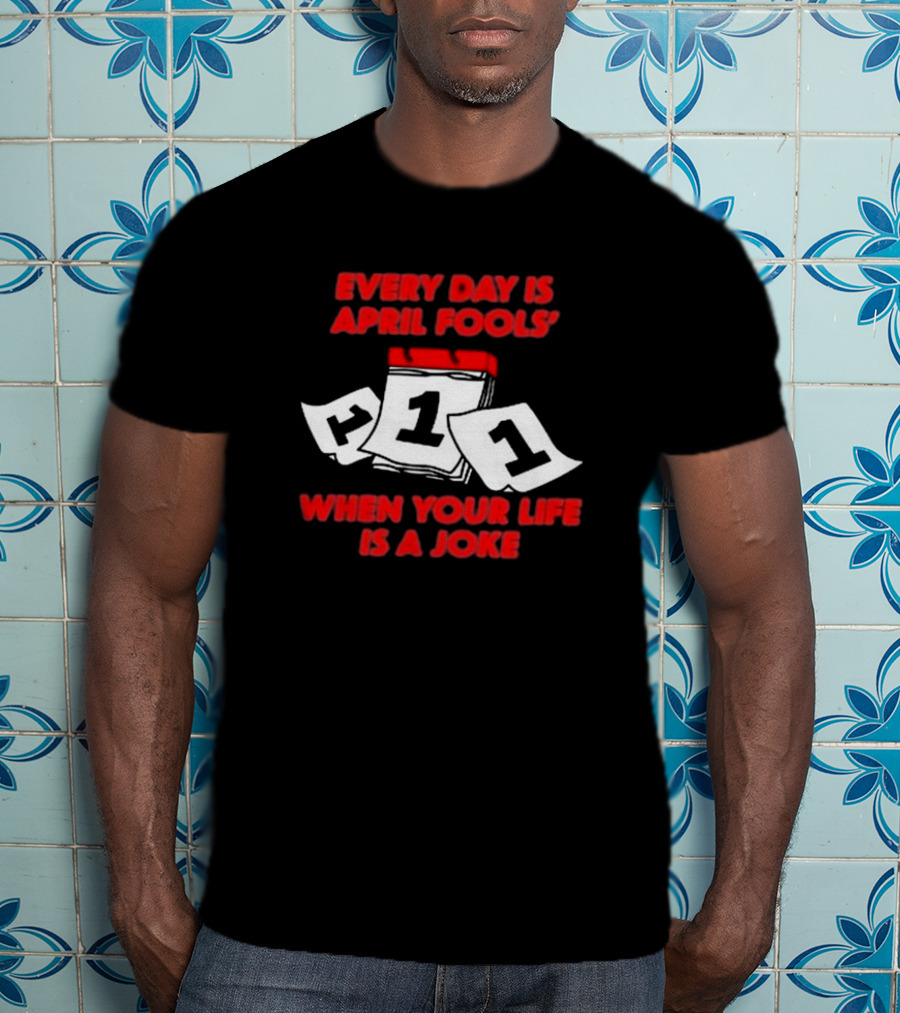 Every Day Is April Fools' Day When Your Life Is A Joke Calendar Pages T-Shirt