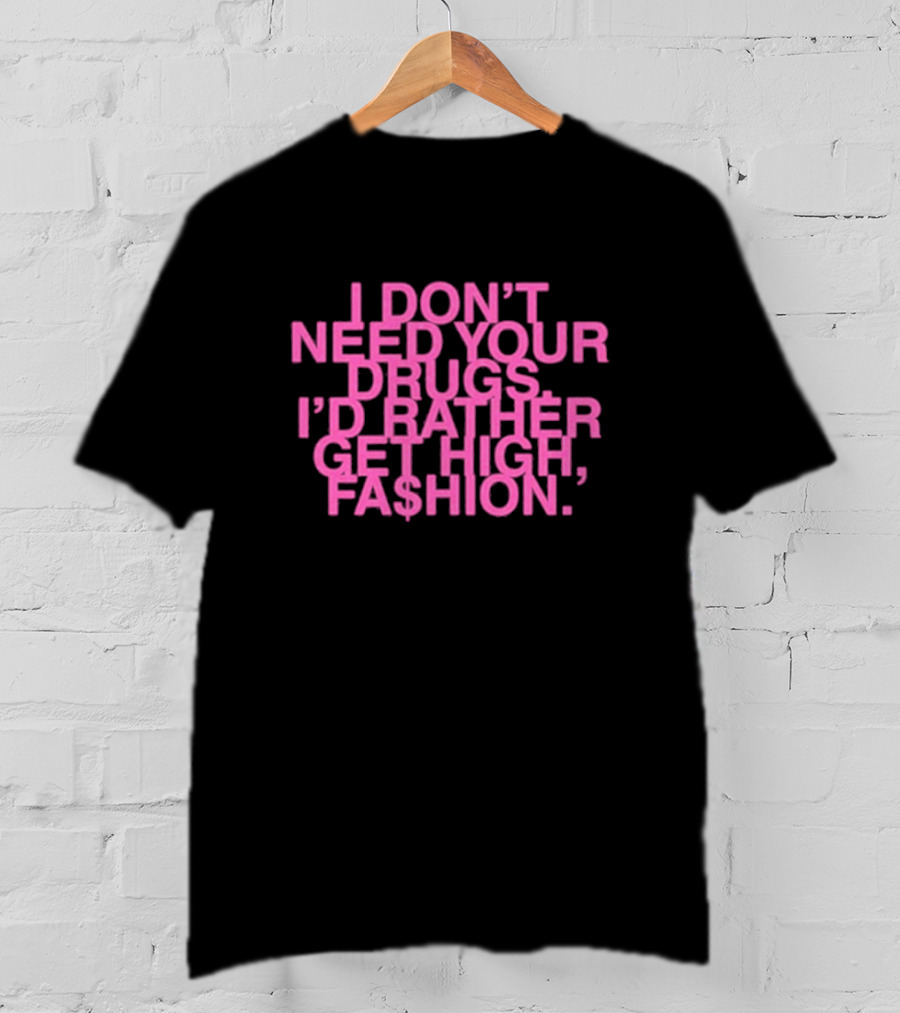 I Don’t Need Your Drugs I’d Rather Get High Fa$hion T-Shirt