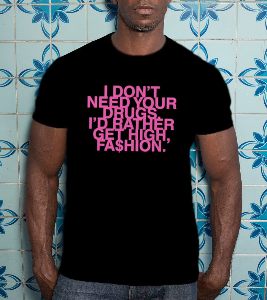 I Don’t Need Your Drugs I’d Rather Get High Fa$hion T-Shirt