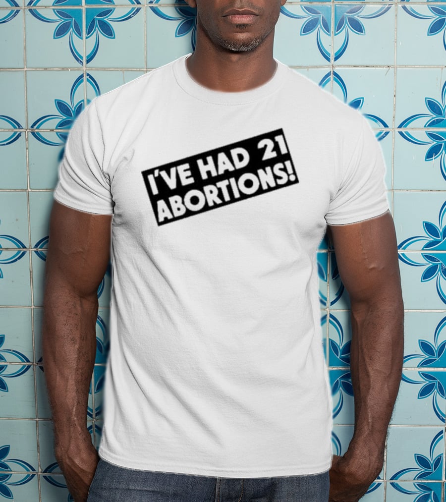 I’ve Had 21 Abortions T-Shirt