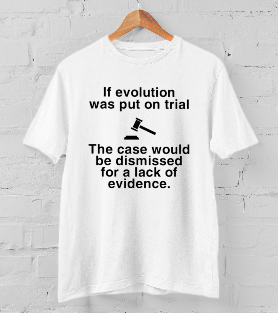 If Evolution Was Put On Trial The Case Would Be Dismissed For A Lack Of Evidence Gavel T-Shirt