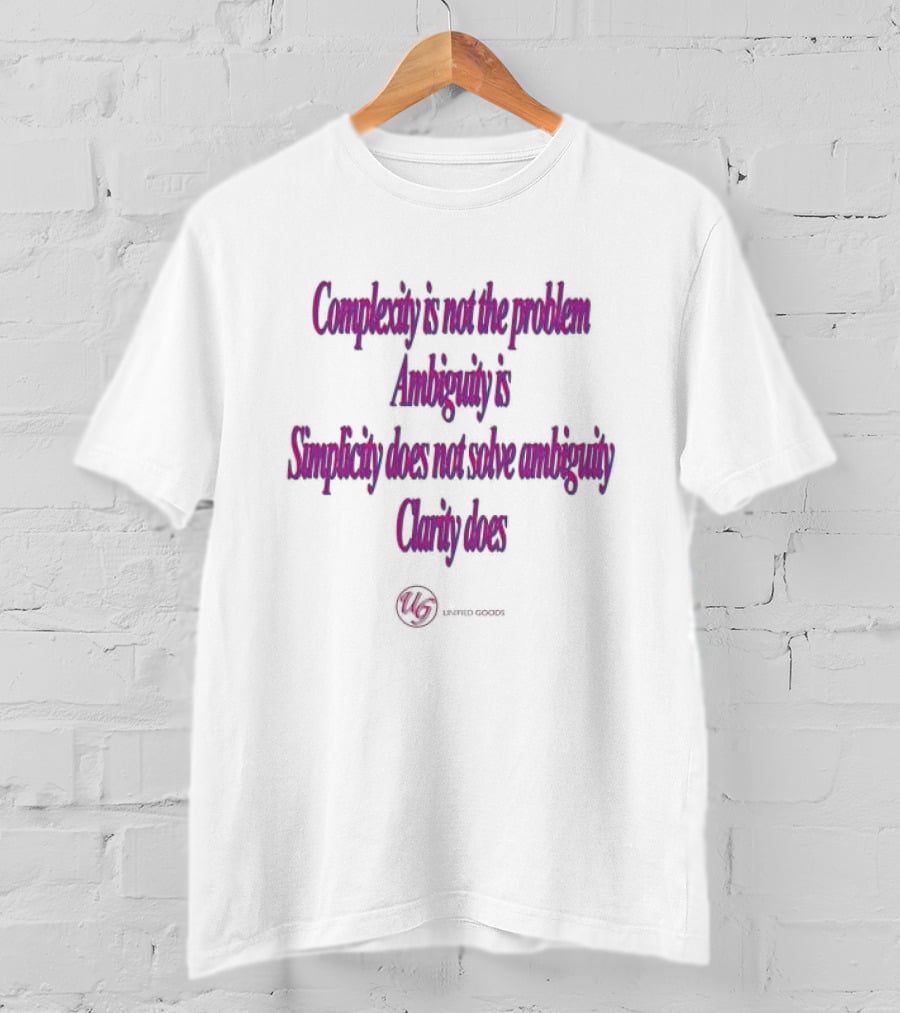 Complexity Is Not The Problem Ambiguity Is Simplicity Does Not Solve Ambiguity Clarity Does Unified Goods T-Shirt