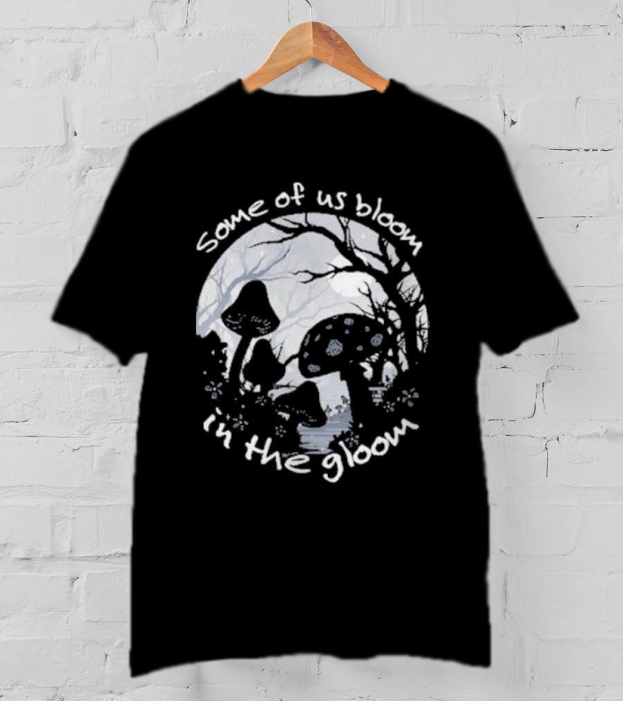 Some Of Us Bloom In The Gloom Mushrooms And Forest Scene T-Shirt
