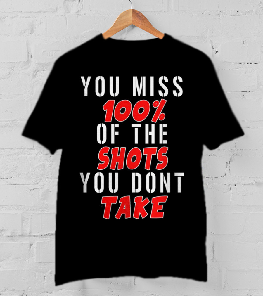 You Miss 100% Of The Shots You Dont Take T-Shirt