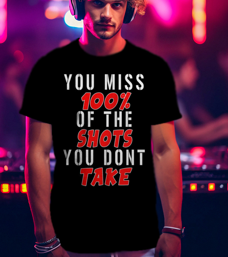 You Miss 100% Of The Shots You Dont Take T-Shirt
