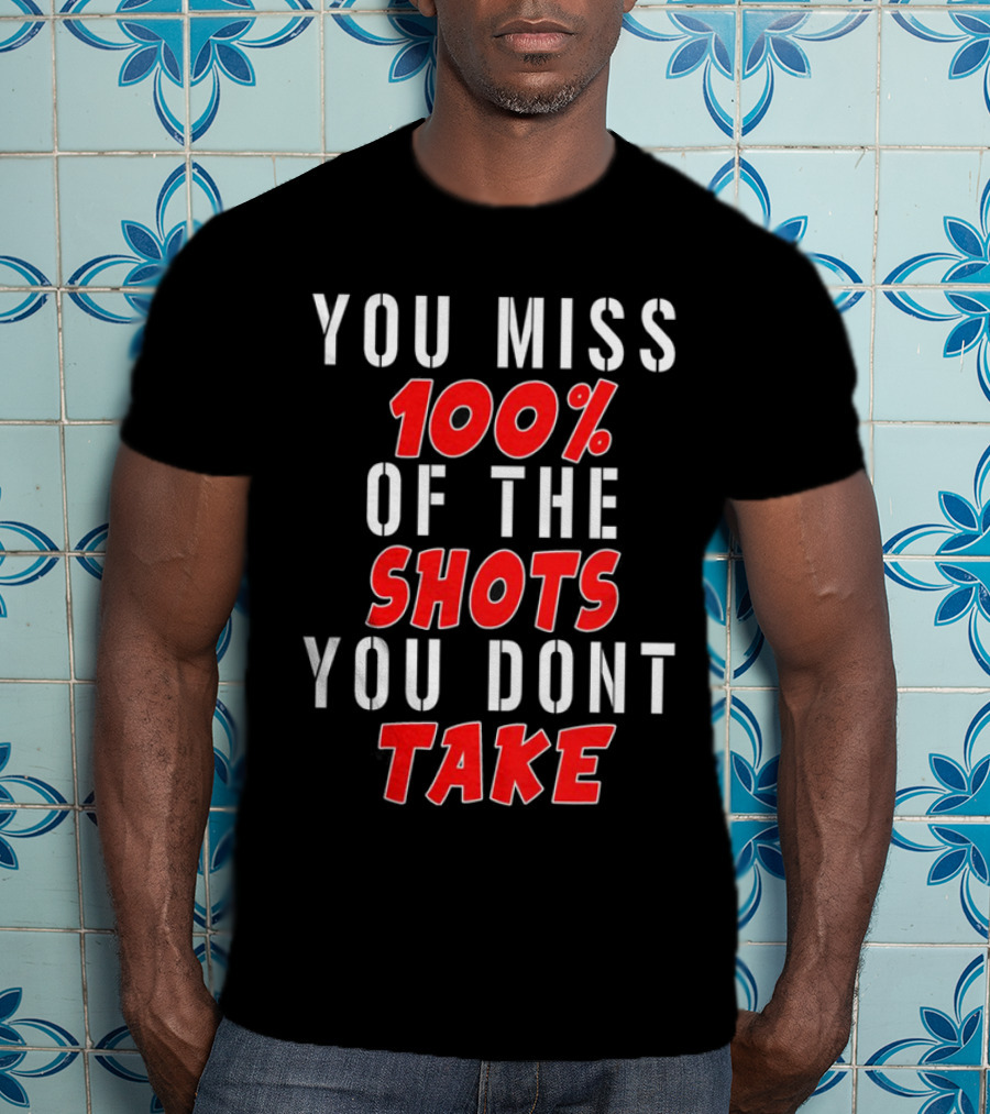 You Miss 100% Of The Shots You Dont Take T-Shirt