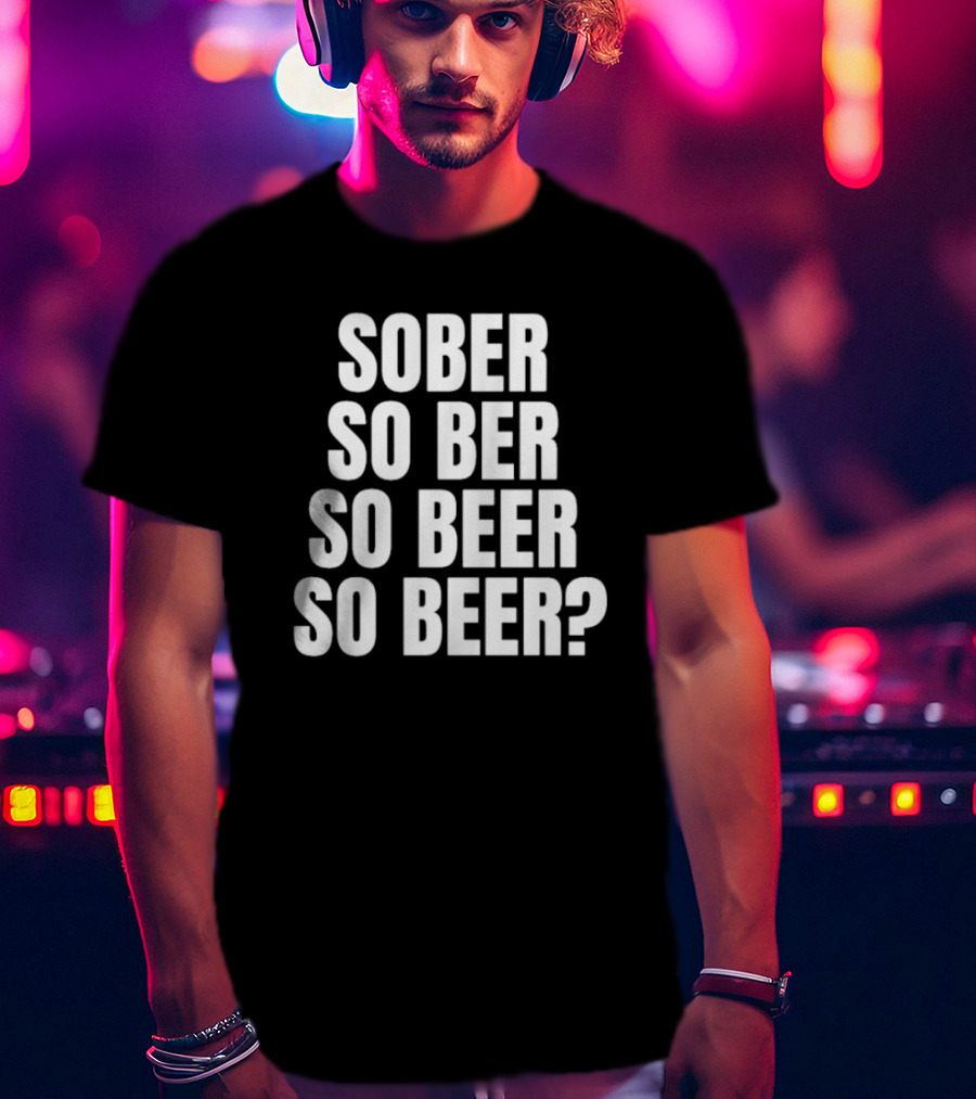 Sober So Ber So Beer So Beer Question Mark T-Shirt