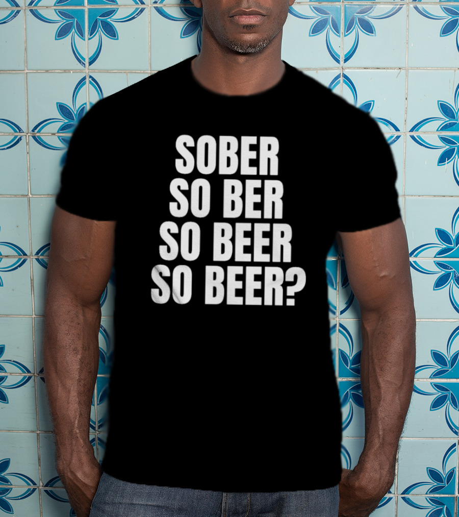 Sober So Ber So Beer So Beer Question Mark T-Shirt