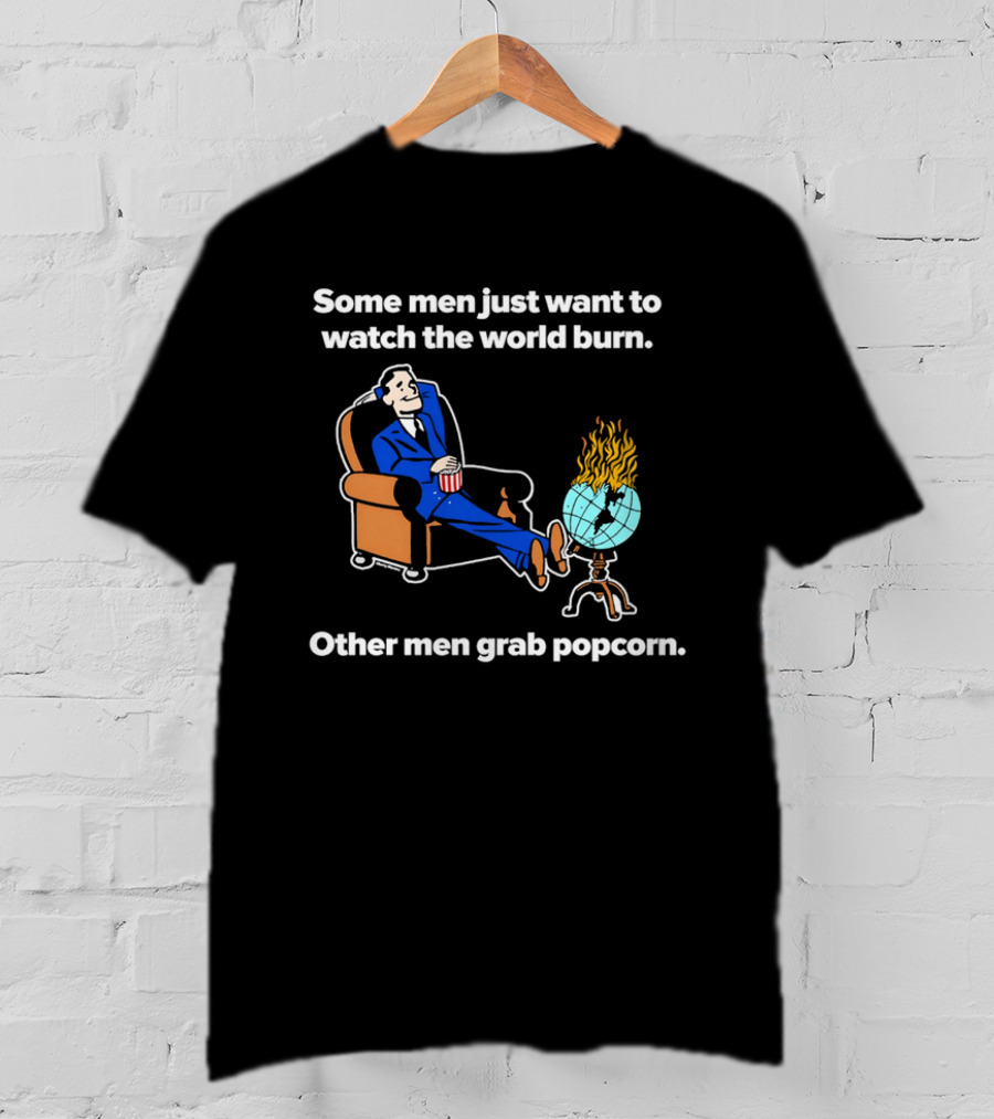 Some Men Just Want To The World Burn Other Men Grab Popcorn T-Shirt