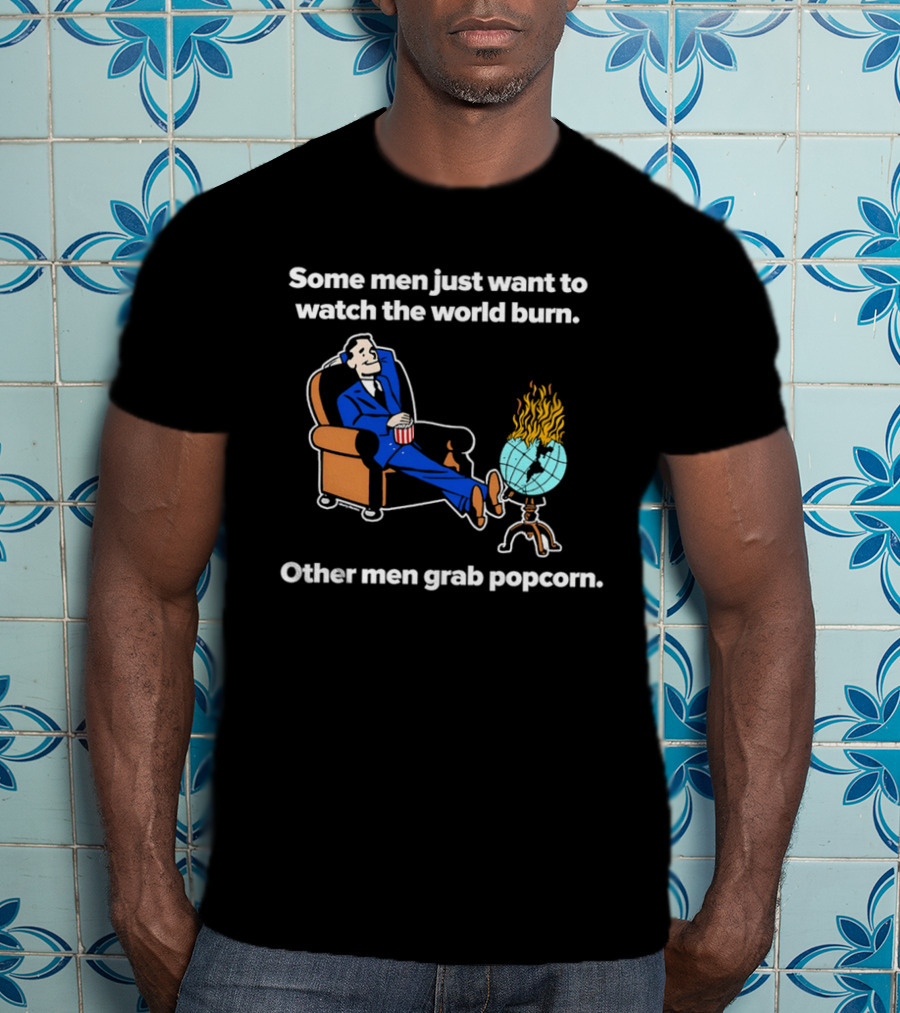 Some Men Just Want To The World Burn Other Men Grab Popcorn T-Shirt