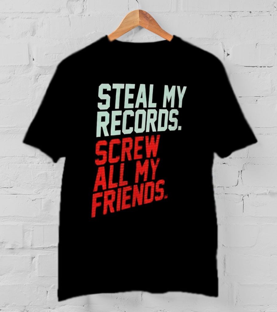Steal My Records Screw All My Friends T-Shirt
