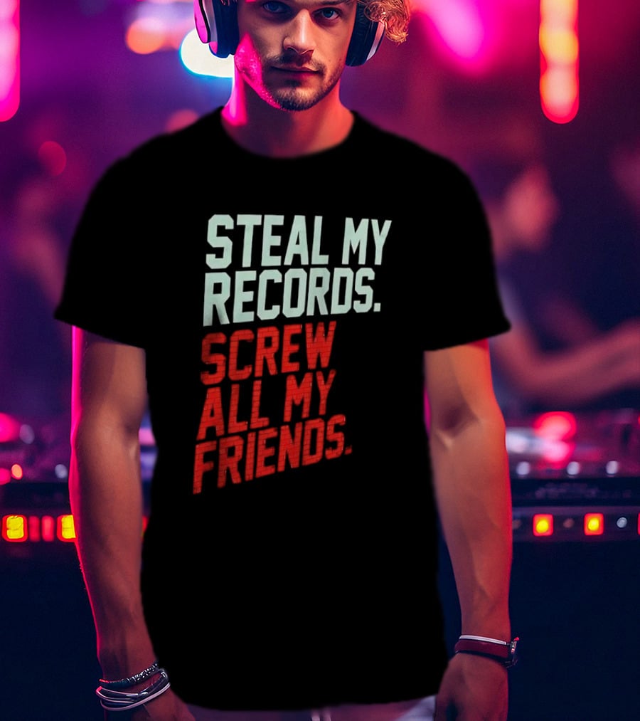 Steal My Records Screw All My Friends T-Shirt
