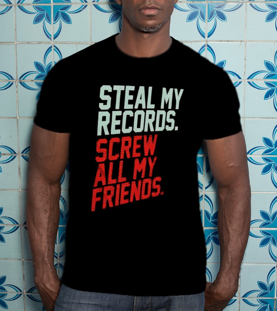 Steal My Records Screw All My Friends T-Shirt