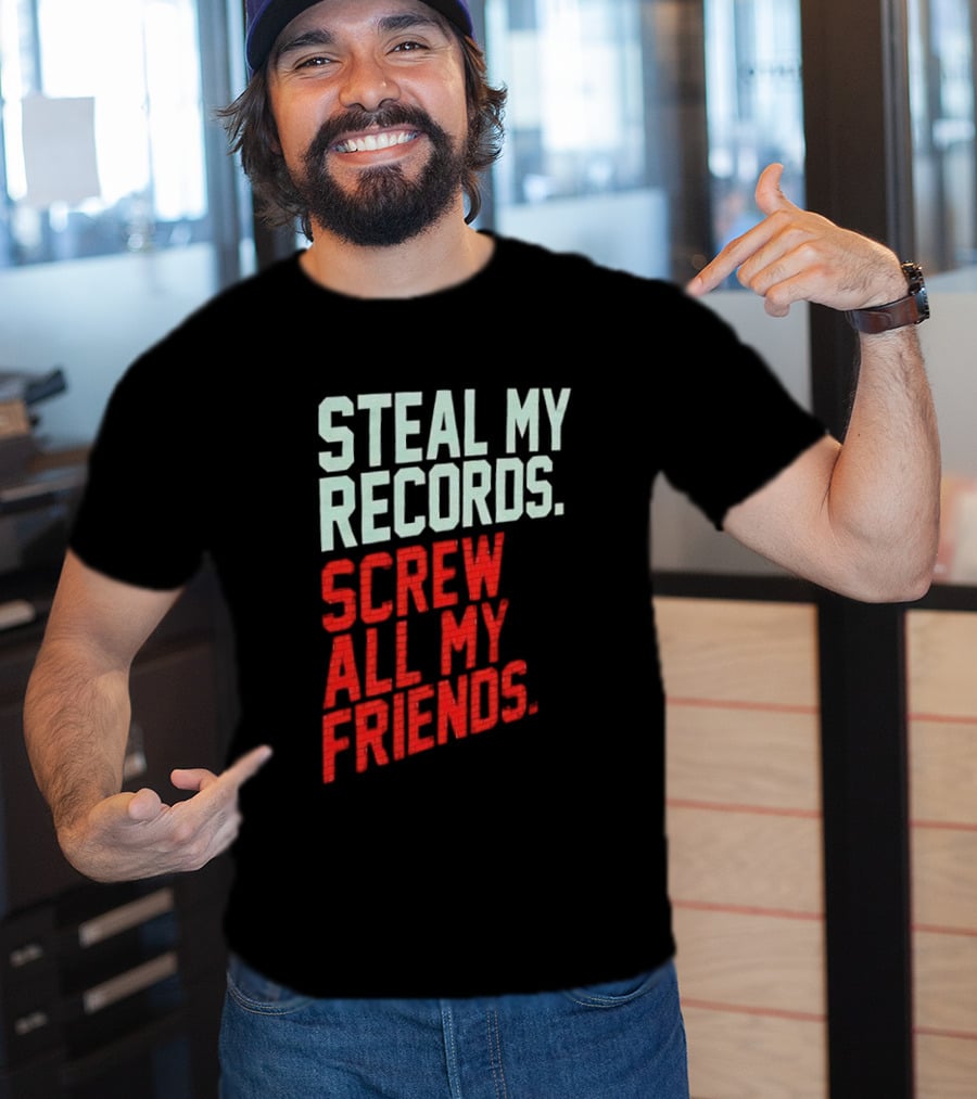 Steal My Records Screw All My Friends T-Shirt