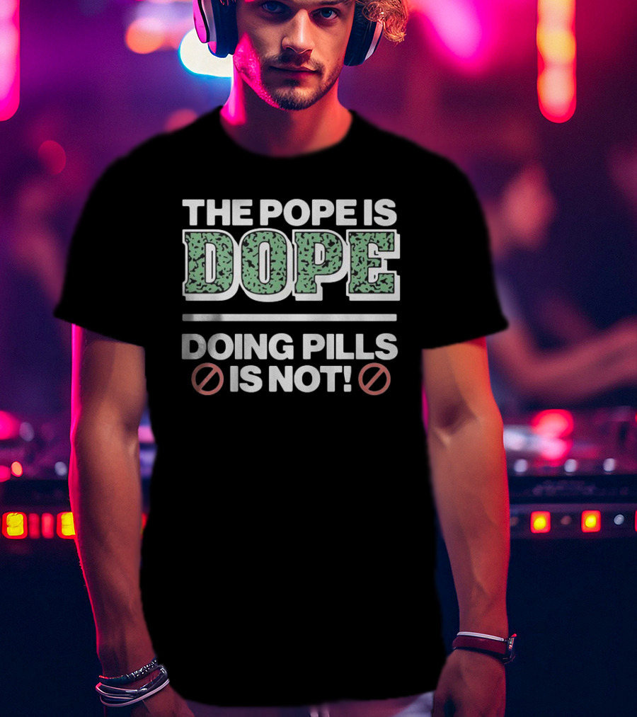 The Pope Is Dope Doing Pills Is Not T-Shirt