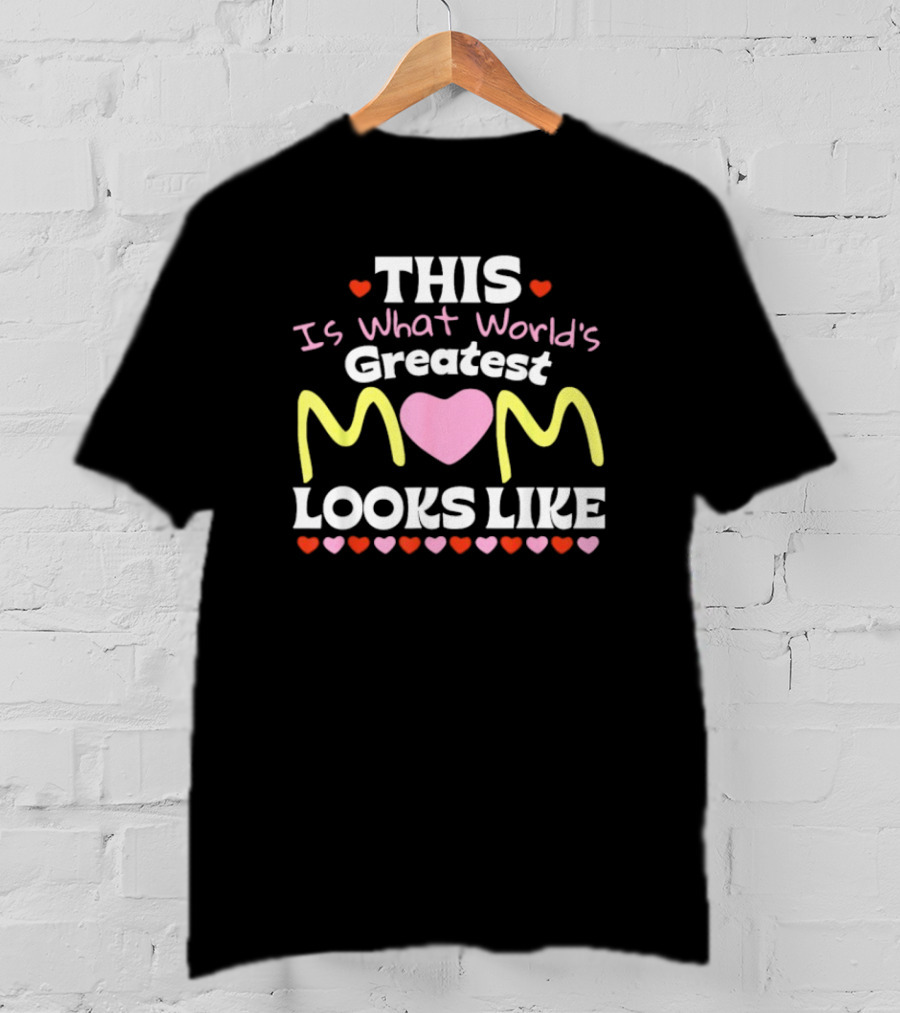 This Is What World’s Greatest Mom Looks Like Mother’s Day Hearts T-Shirt