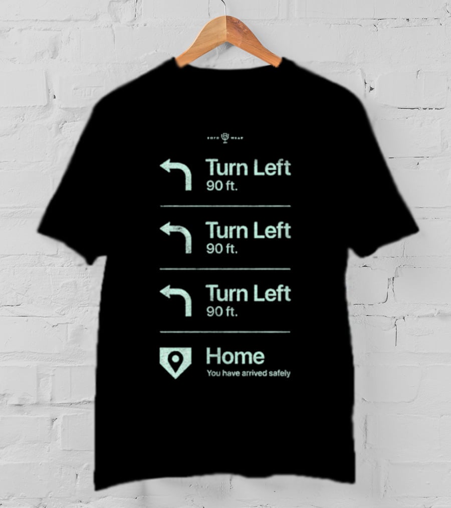 Turn Left 90 Ft You Have Arrived Safely Home T-Shirt