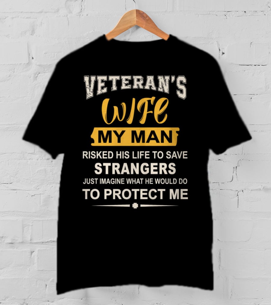 Veteran's Wife My Man Risked His Life To Save Strangers Just Imagine What He Would Do To Protect ME T-Shirt