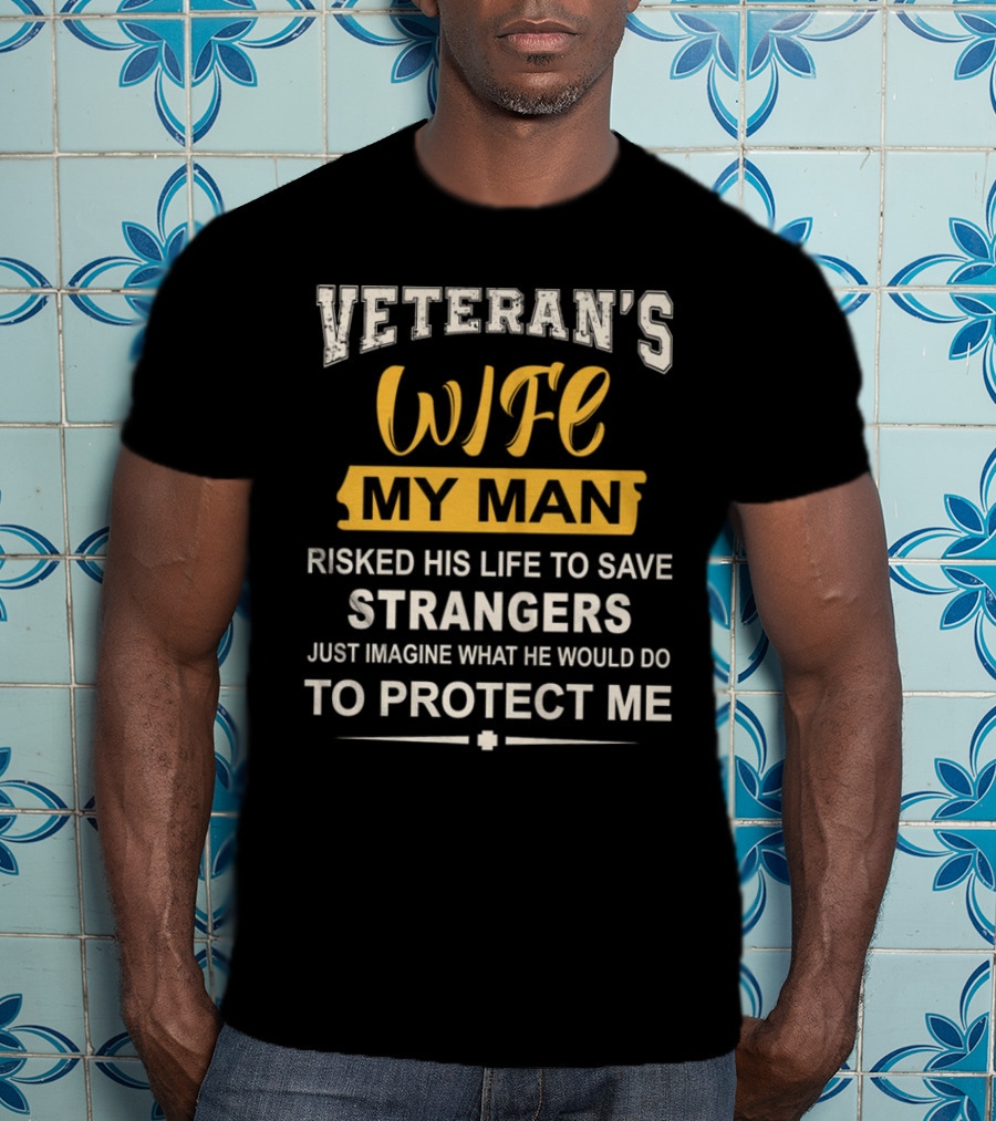 Veteran's Wife My Man Risked His Life To Save Strangers Just Imagine What He Would Do To Protect ME T-Shirt