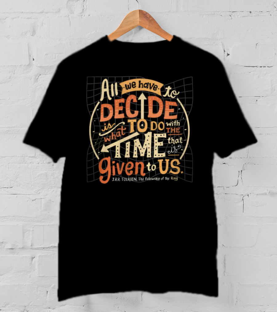 All We Have To Decide Is What To Do With The Time Given To Us J.R.R. Tolkien The Fellowship Of The Ring T-Shirt