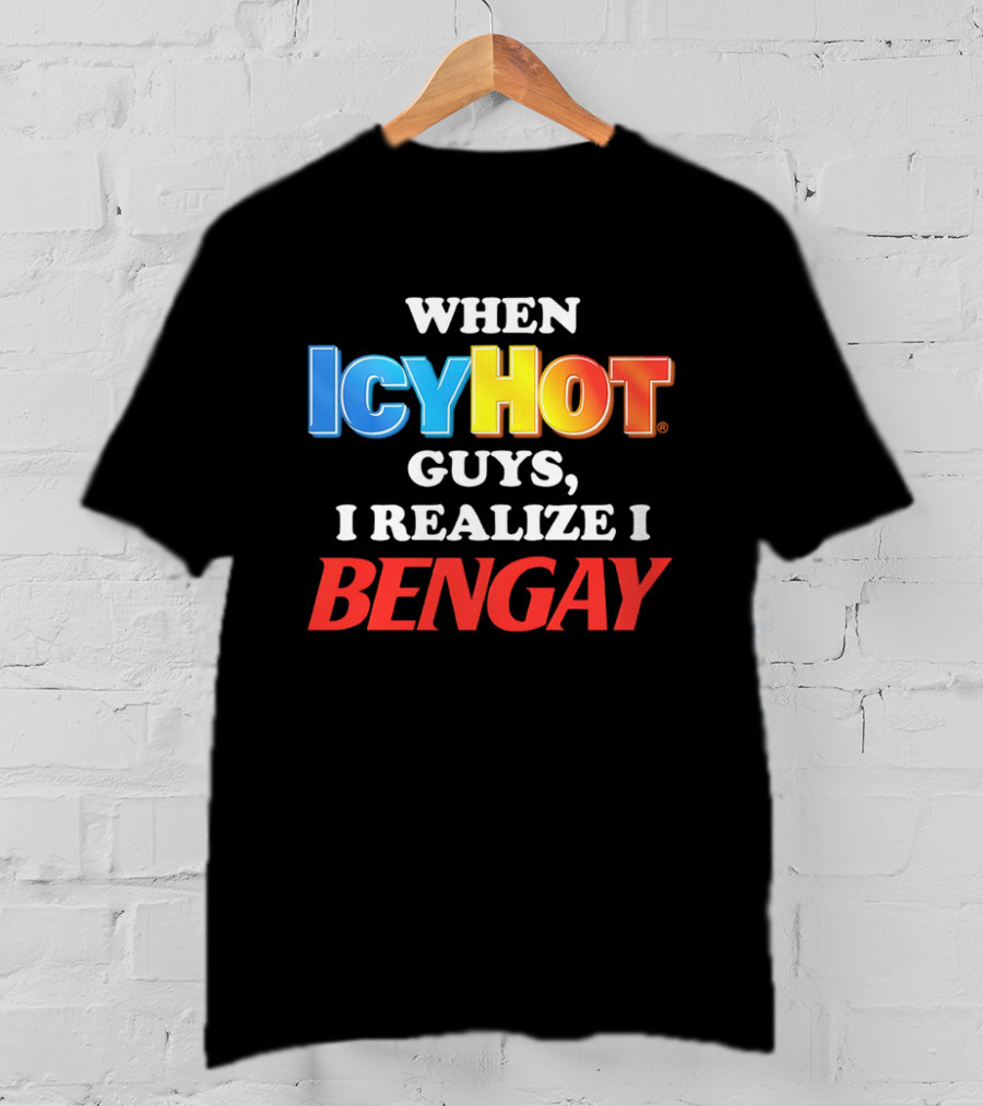 When Icy Hot Guys I Realize I Bengay T-Shirt