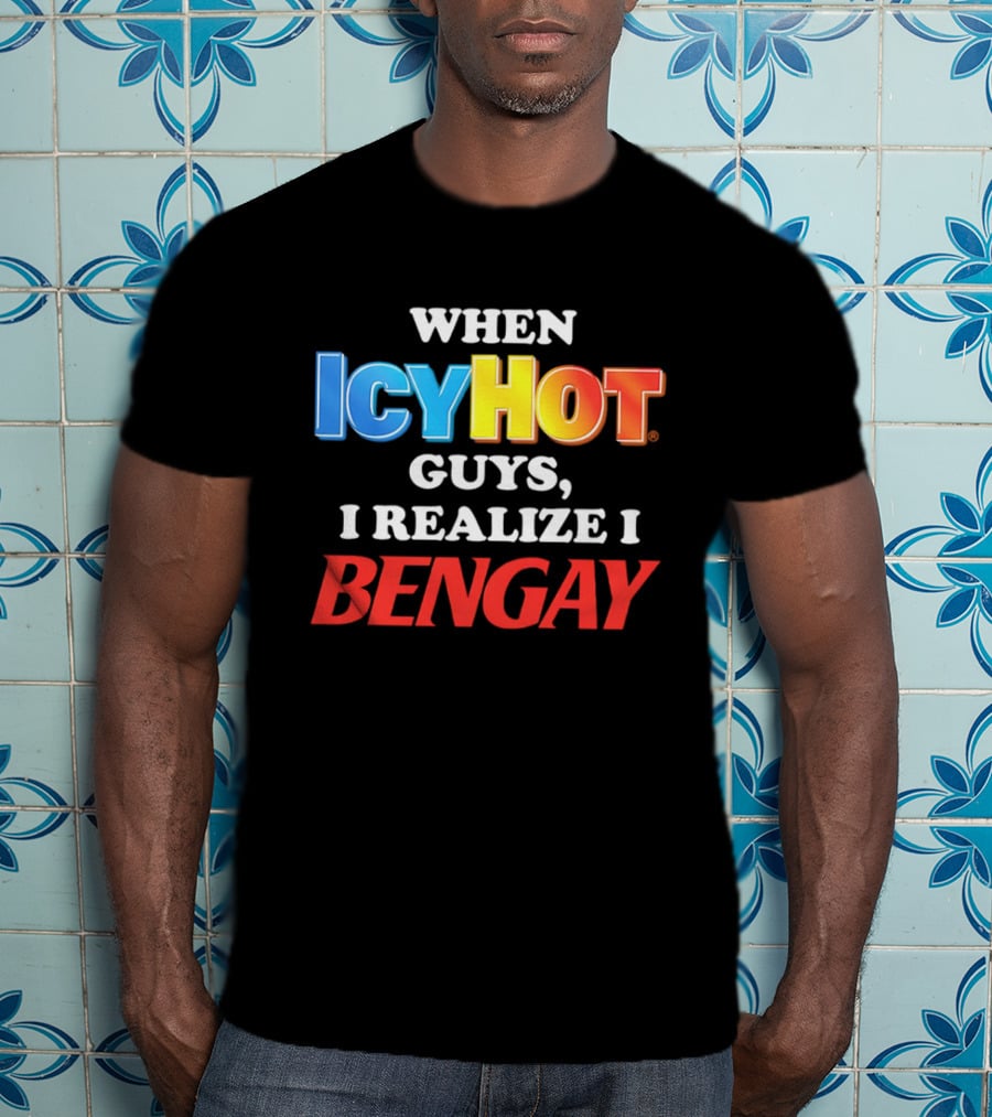 When Icy Hot Guys I Realize I Bengay T-Shirt