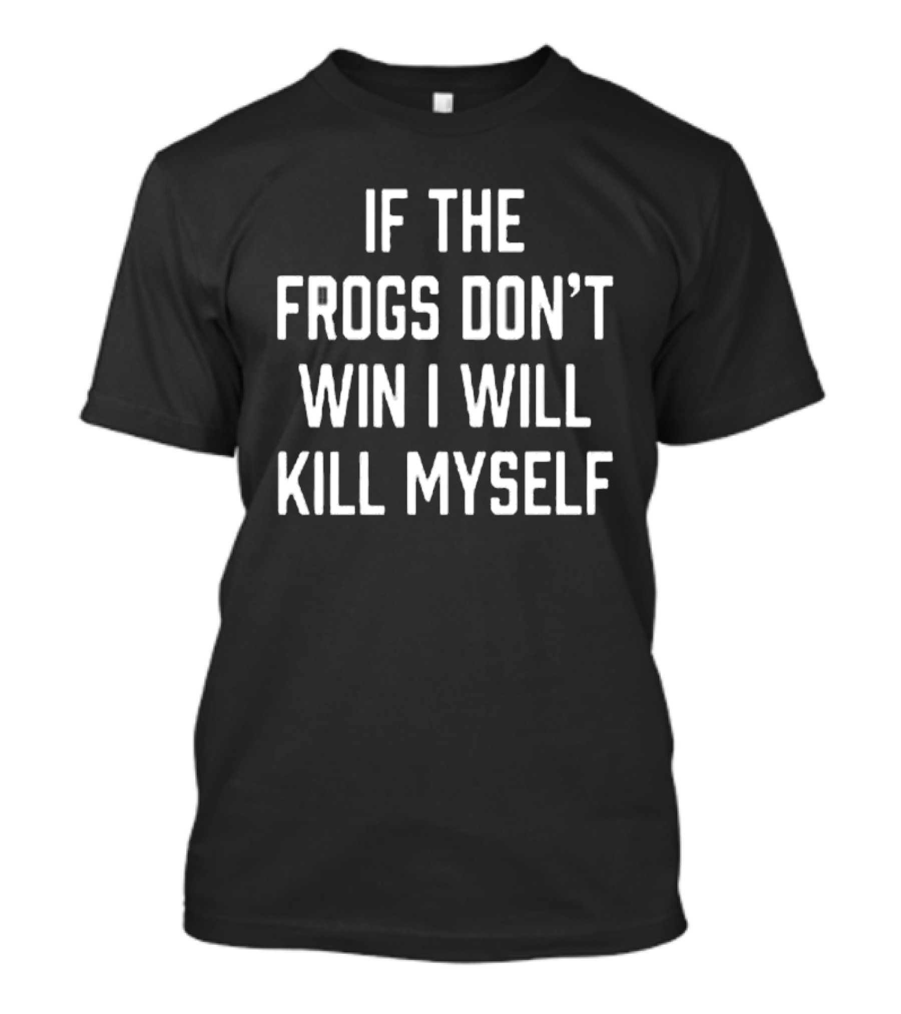 If The Frogs Don’t Win I Will Kill Myself T-Shirt