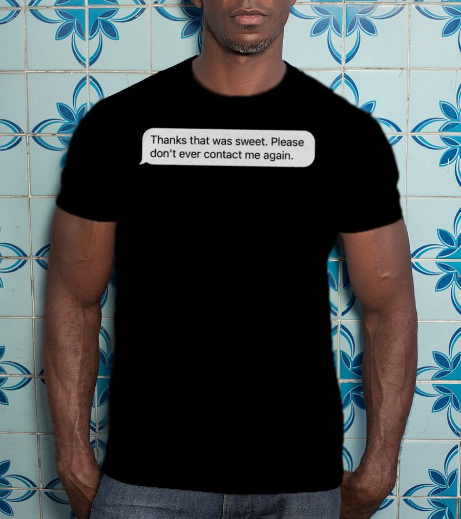 Thanks That Was Sweet Please Don’t Ever Contact Me Again Text Message T-Shirt