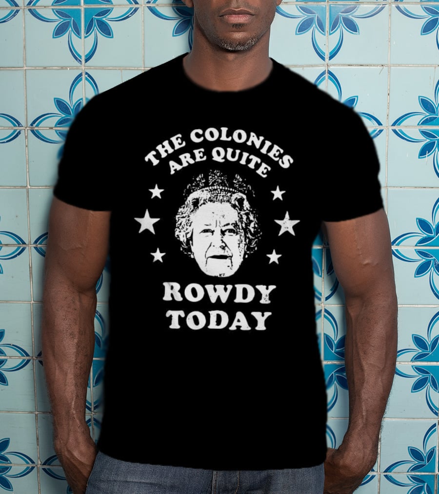 The Colonies Are Quite Rowdy Today Stars And Historical Figure Design T-Shirt