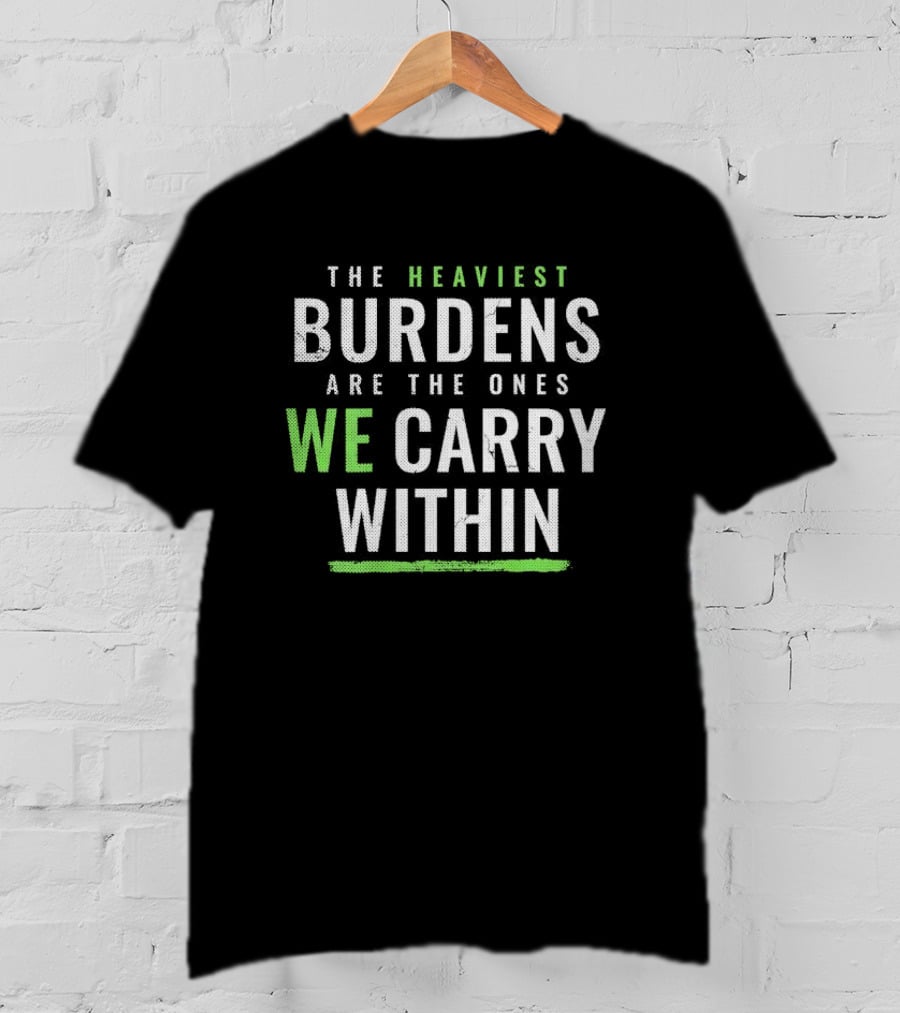 The Heaviest Burdens Are The Ones We Carry Within T-Shirt
