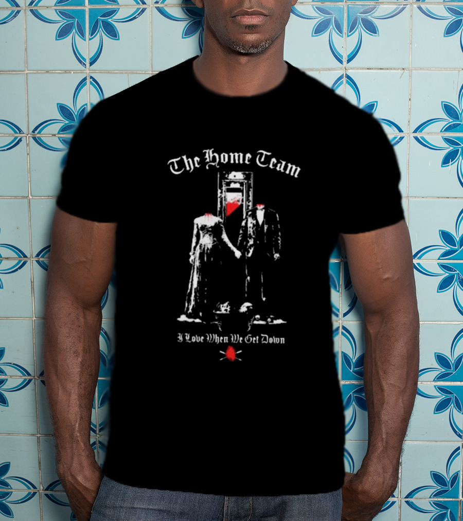 The Home Team Guillotine Couple I Love When We Get Down T-Shirt