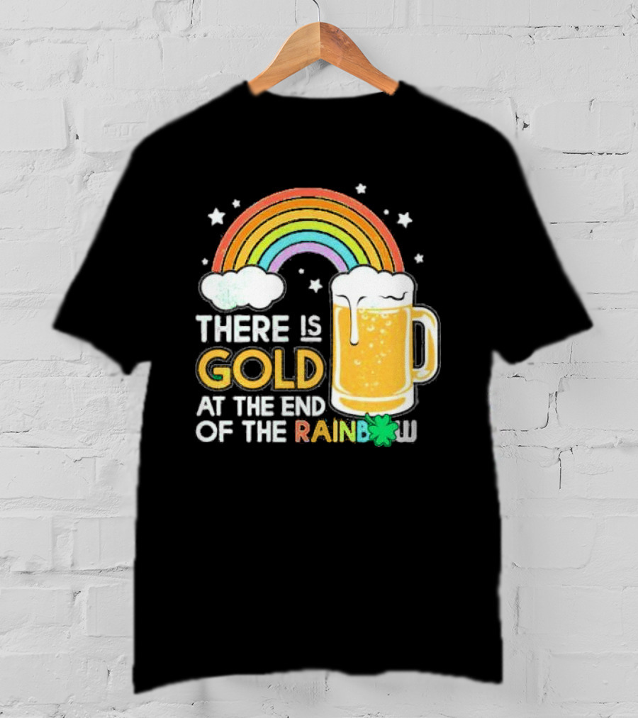 There Is Gold At The End Of The Rainbow Beer St Patrick's Day T-Shirt