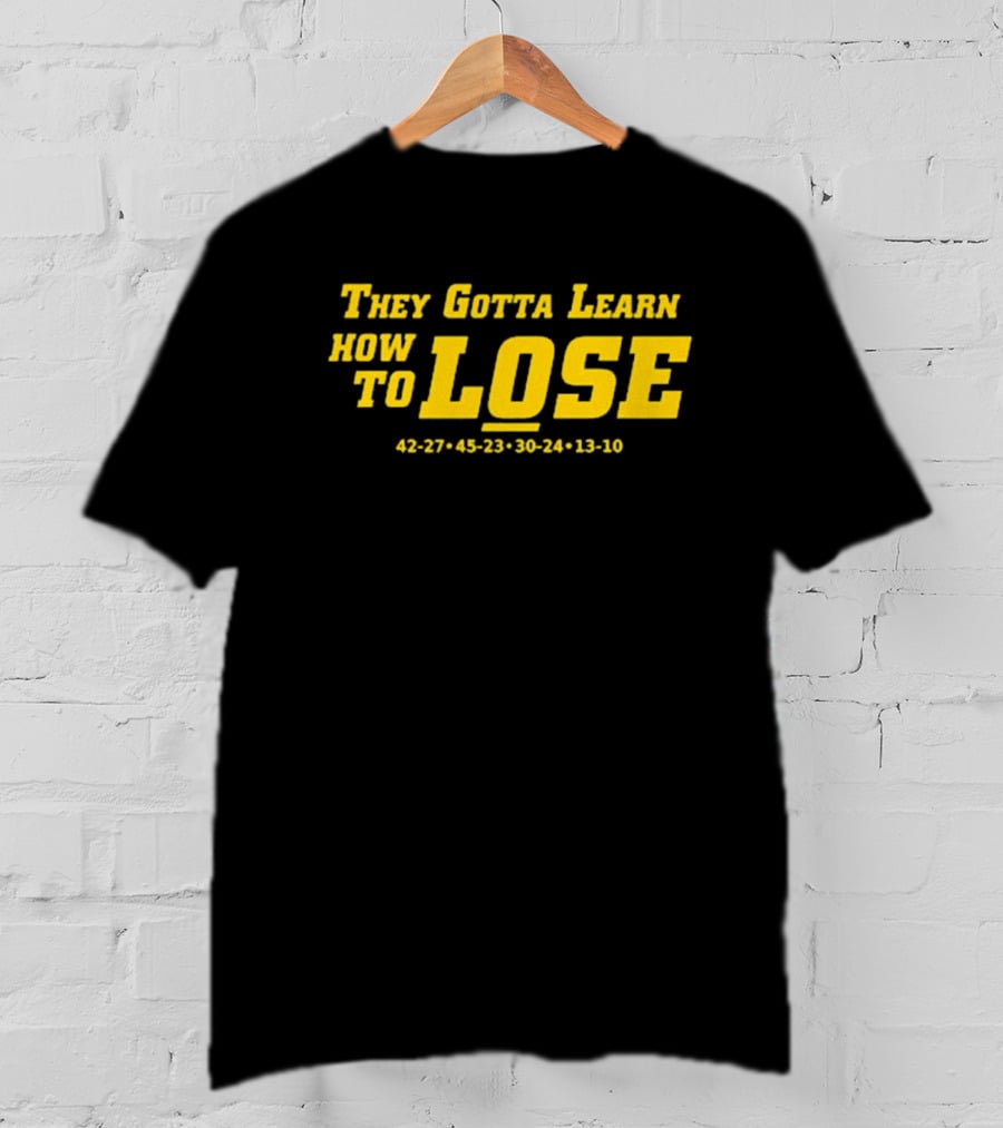 They Gotta Learn How To Lose 42-27 45-23 30-24 13-10 T-Shirt
